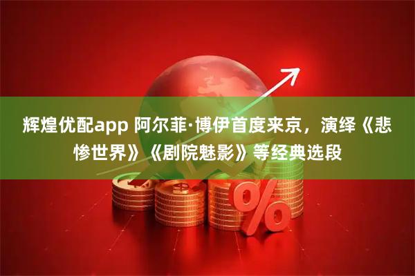 辉煌优配app 阿尔菲·博伊首度来京,演绎《悲惨世界》《剧院魅影》等经典选段