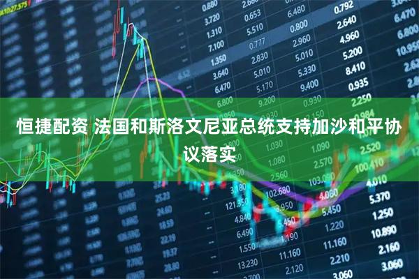 恒捷配资 法国和斯洛文尼亚总统支持加沙和平协议落实