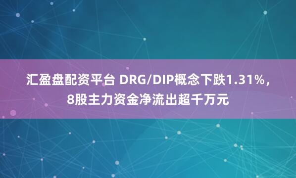 汇盈盘配资平台 DRG/DIP概念下跌1.31%，8股主力资金净流出超千万元