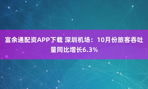 富余通配资APP下载 深圳机场：10月份旅客吞吐量同比增长6.3%