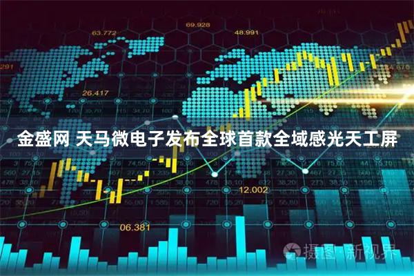 金盛网 天马微电子发布全球首款全域感光天工屏