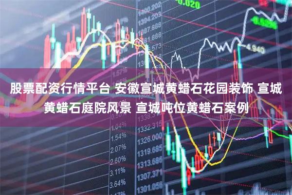 股票配资行情平台 安徽宣城黄蜡石花园装饰 宣城黄蜡石庭院风景 宣城吨位黄蜡石案例