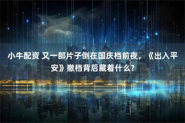 小牛配资 又一部片子倒在国庆档前夜，《出入平安》撤档背后藏着什么?